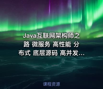 Java互联网架构师之路 微服务 高性能 分布式 底层源码 高并发 -带源码课件