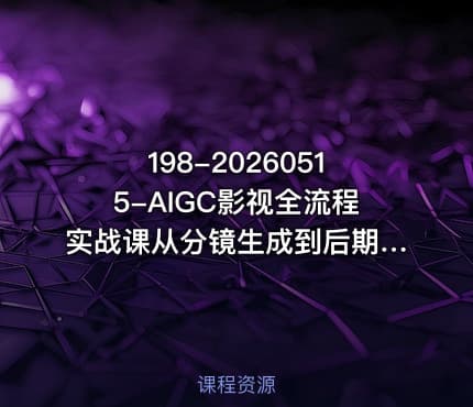 198-20260515-AIGC影视全流程实战课从分镜生成到后期剪辑从0到1完成影视制作全流程更多资源