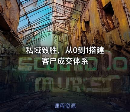私域致胜，从0到1搭建客户成交体系
