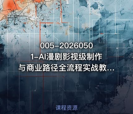 005-20260501-AI漫剧影视级制作与商业路径全流程实战教学手带你从0打造AI爆款漫剧更多资源