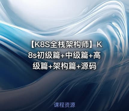 【K8S全栈架构师】K8s初级篇+中级篇+高级篇+架构篇+源码