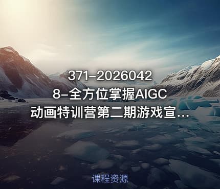 371-20260428-全方位掌握AIGC动画特训营第二期游戏宣发国风打斗水墨动画全精通从分镜到成片全解锁