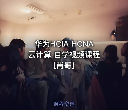 华为HCIA HCNA 云计算 自学视频课程[肖哥]