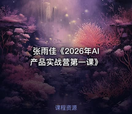 张雨佳《2026年AI产品实战营第一课》