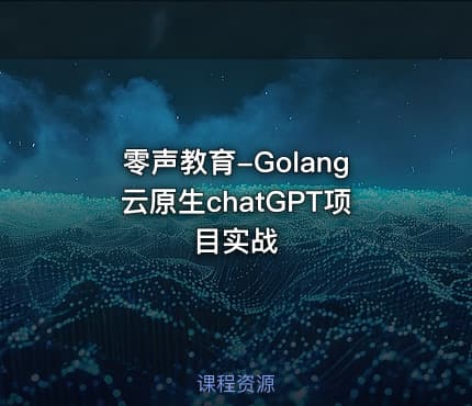 零声教育-Golang云原生chatGPT项目实战