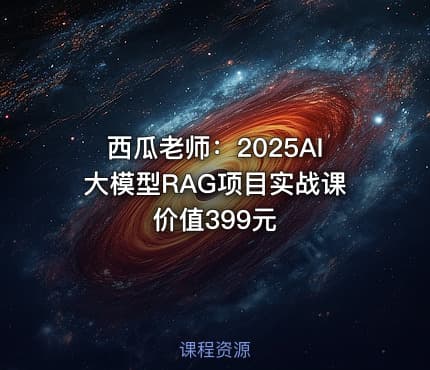 西瓜老师：2025AI大模型RAG项目实战课 价值399元