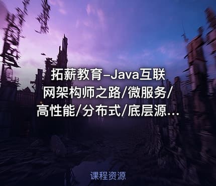 拓薪教育-Java互联网架构师之路/微服务/高性能/分布式/底层源码/高并发|价值6899元|完结无秘