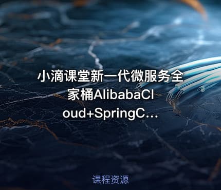 小滴课堂新一代微服务全家桶AlibabaCloud+SpringCloud实战[完结无密]