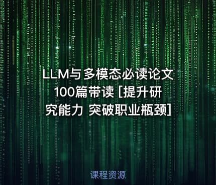 LLM与多模态必读论文100篇带读 [提升研究能力 突破职业瓶颈]