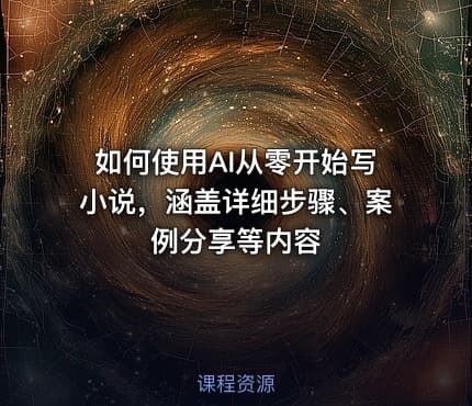 如何使用AI从零开始写小说，涵盖详细步骤、案例分享等内容