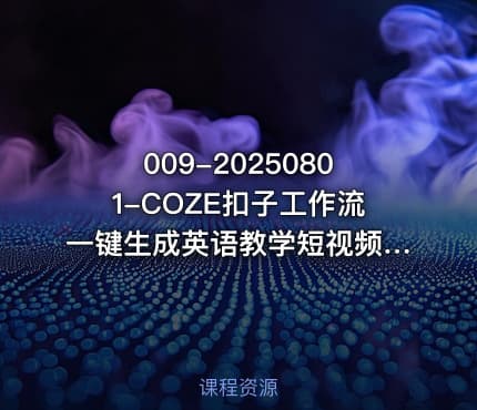 009-20250801-COZE扣子工作流一键生成英语教学短视频保姆级教程-智能体搭建-项目实操更多资源