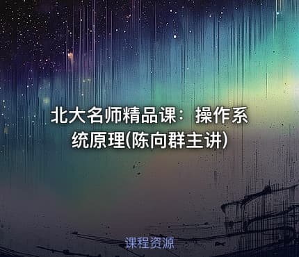 北大名师精品课：操作系统原理(陈向群主讲)