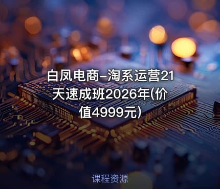 白凤电商-淘系运营21天速成班2026年(价值4999元)