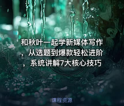 和秋叶一起学新媒体写作，从选题到爆款轻松进阶，系统讲解7大核心技巧