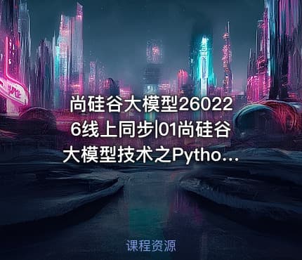 尚硅谷大模型260226线上同步|01尚硅谷大模型技术之Python基础