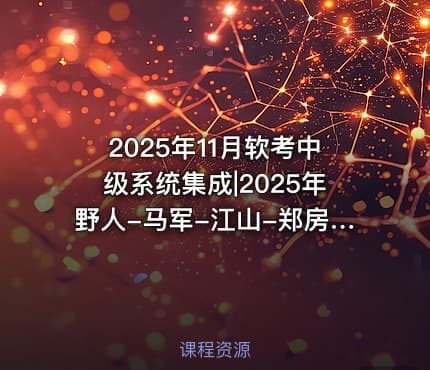 2025年11月软考中级系统集成|2025年野人-马军-江山-郑房新老师