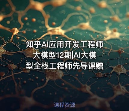 知乎AI应用开发工程师大模型12期|AI大模型全栈工程师先导课赠