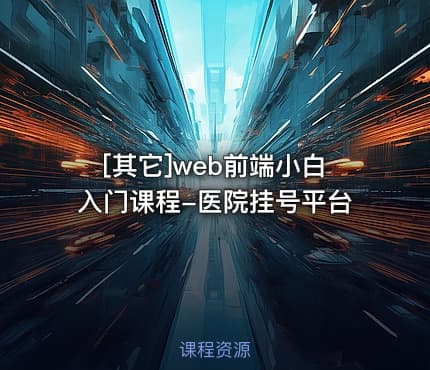 [其它]web前端小白入门课程-医院挂号平台