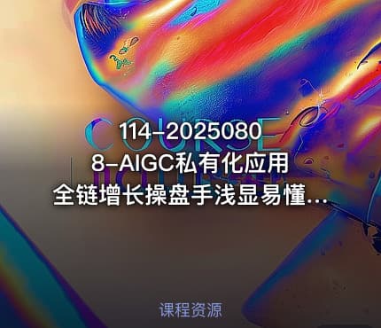 114-20250808-AIGC私有化应用全链增长操盘手浅显易懂从0开始轻松驾驭AI更多资源