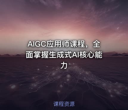 AIGC应用师课程，全面掌握生成式AI核心能力