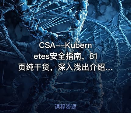 CSA--Kubernetes安全指南，81页纯干货，深入浅出介绍相关的安全知识