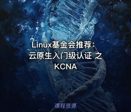 Linux基金会推荐：云原生入门级认证 之 KCNA