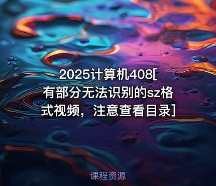2025计算机408[有部分无法识别的sz格式视频，注意查看目录]