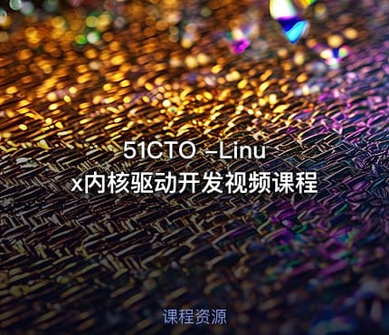 51CTO -Linux内核驱动开发视频课程