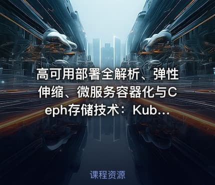高可用部署全解析、弹性伸缩、微服务容器化与Ceph存储技术：Kubernetes运维架构师实战