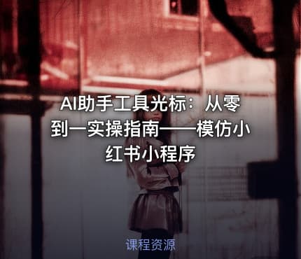 AI助手工具光标：从零到一实操指南——模仿小红书小程序