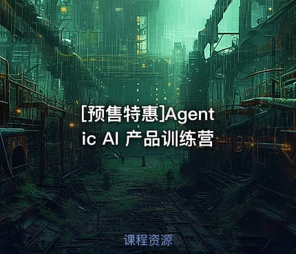 [预售特惠]Agentic AI 产品训练营