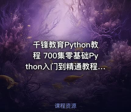 千锋教育Python教程 700集零基础Python入门到精通教程（爬虫+办公自动化+数据分析）