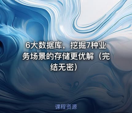 6大数据库，挖掘7种业务场景的存储更优解（完结无密）