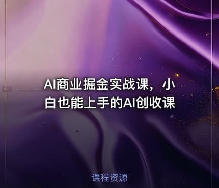 AI商业掘金实战课，小白也能上手的AI创收课