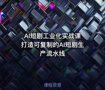 AI短剧工业化实战课 打造可复制的AI短剧生产流水线