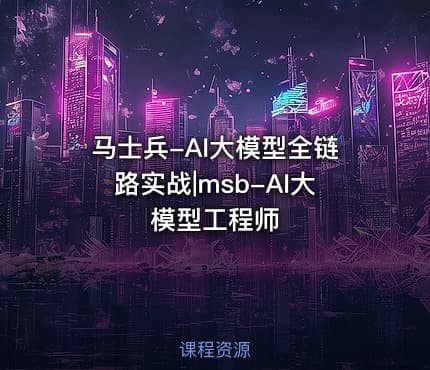 马士兵-AI大模型全链路实战|msb-AI大模型工程师