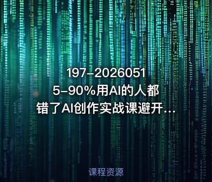 197-20260515-90%用AI的人都错了AI创作实战课避开误区玩转Prompt与AI动画轻松做出高质量AI作品更多资源