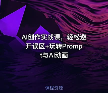 AI创作实战课，轻松避开误区+玩转Prompt与AI动画