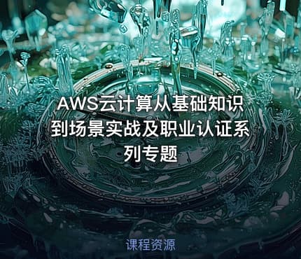 AWS云计算从基础知识到场景实战及职业认证系列专题