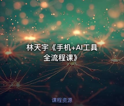 林天宇《手机+AI工具全流程课》