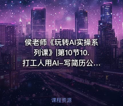 侯老师《玩转AI实操系列课》|第10节10.打工人用AI-写简历公.众.号 密知圈