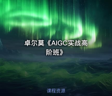 卓尔莫《AIGC实战高阶班》