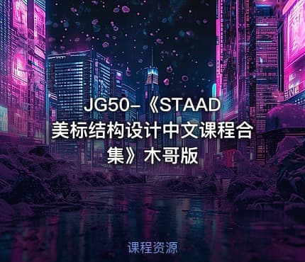 JG50-《STAAD美标结构设计中文课程合集》木哥版