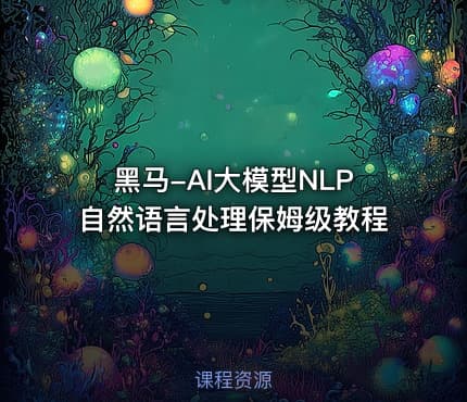 黑马-AI大模型NLP自然语言处理保姆级教程