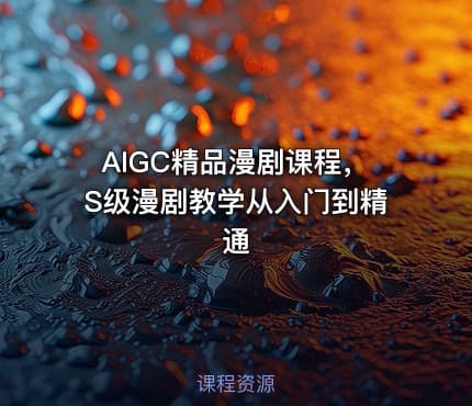AIGC精品漫剧课程，S级漫剧教学从入门到精通
