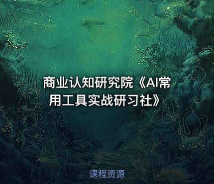 商业认知研究院《AI常用工具实战研习社》