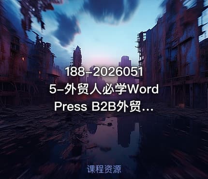 188-20260515-外贸人必学WordPress B2B外贸模板建站从入门到精通｜全流程实操落地课更多资源