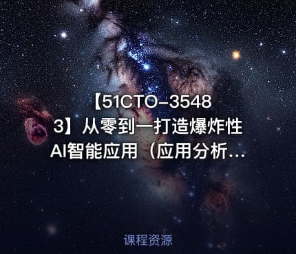 【51CTO-35483】从零到一打造爆炸性AI智能应用（应用分析+项目实践）