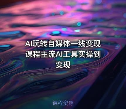 AI玩转自媒体一线变现课程主流AI工具实操到变现