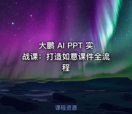 大鹏 AI PPT 实战课：打造如意课件全流程